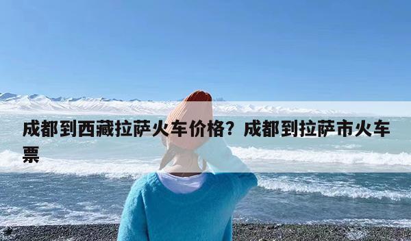 拉薩至格爾木火車時刻_格爾木到拉薩火車票_拉薩火車到格爾木要多少小時