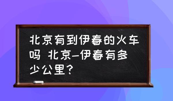 北京有到伊春的火車嗎 北京-伊春有多少公里？