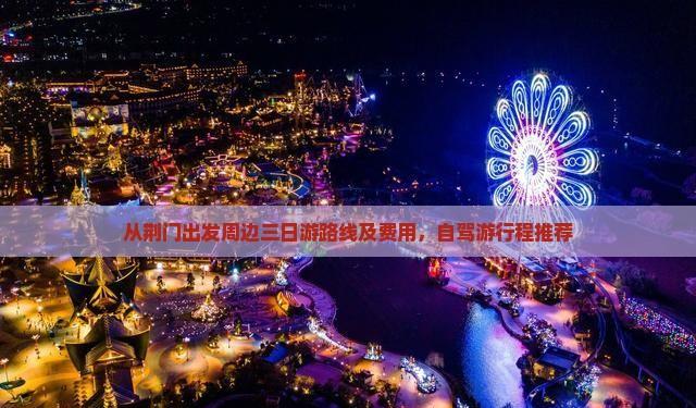 從荊門出發(fā)周邊三日游路線及費(fèi)用,自駕游行程推薦